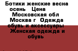 Ботики женские весна- осень › Цена ­ 2 000 - Московская обл., Москва г. Одежда, обувь и аксессуары » Женская одежда и обувь   